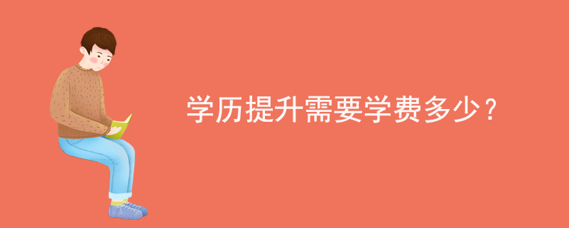 學(xué)歷提升需要學(xué)費(fèi)多少？