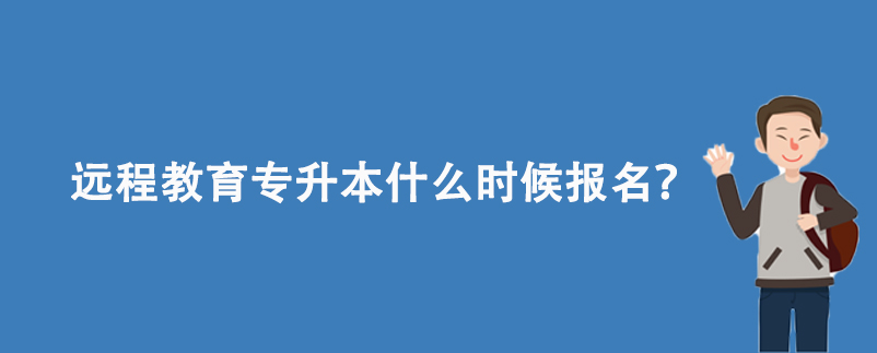 遠程教育專升本什么時候報名？