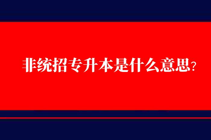 非統(tǒng)招專升本是什么意思？