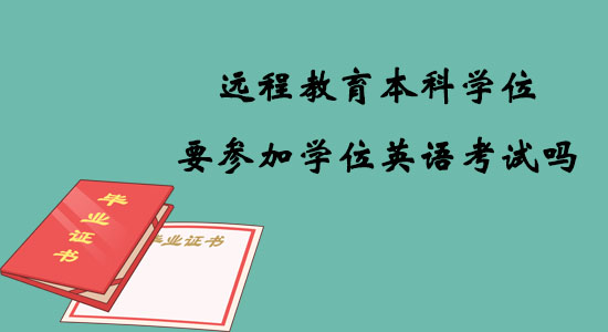 遠(yuǎn)程教育本科學(xué)位要參加學(xué)位英語考試嗎？