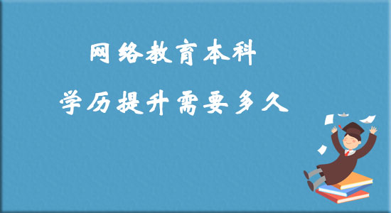 網(wǎng)絡(luò)教育本科學(xué)歷提升需要多久？