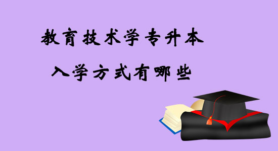 教育技術(shù)學(xué)專升本入學(xué)方式有哪些？