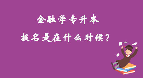 金融學(xué)專升本報(bào)名是在什么時(shí)候？