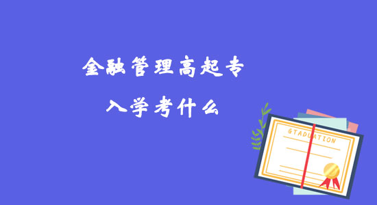 金融管理高起專入學考什么？