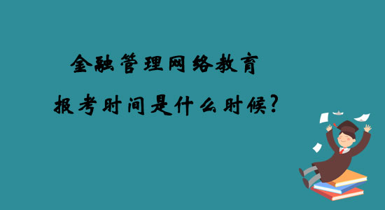 金融管理網(wǎng)絡(luò)教育報(bào)考時(shí)間是什么時(shí)候？