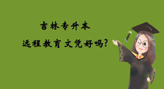 吉林專升本遠(yuǎn)程教育文憑好嗎？