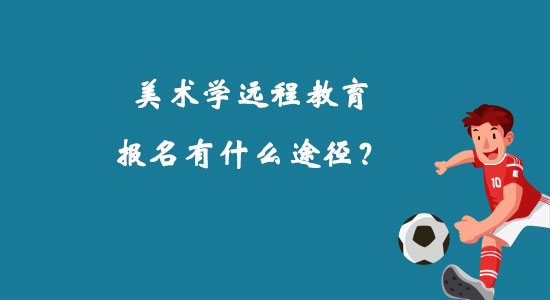 美術(shù)學(xué)遠(yuǎn)程教育報(bào)名有什么途徑？