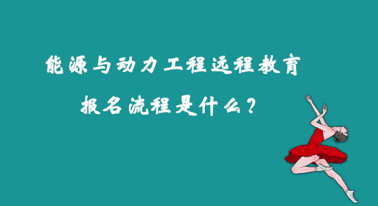 能源與動力工程遠(yuǎn)程教育報名流程是什么？