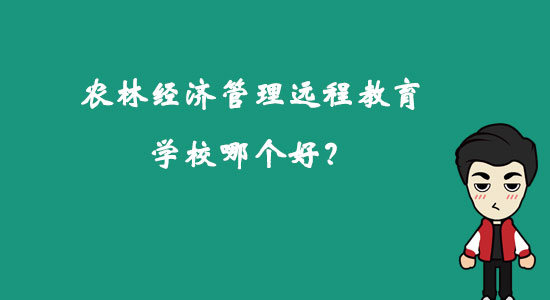 農(nóng)林經(jīng)濟(jì)管理遠(yuǎn)程教育學(xué)校哪個好？