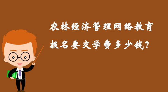 農(nóng)林經(jīng)濟管理網(wǎng)絡教育報名要交學費多少錢？