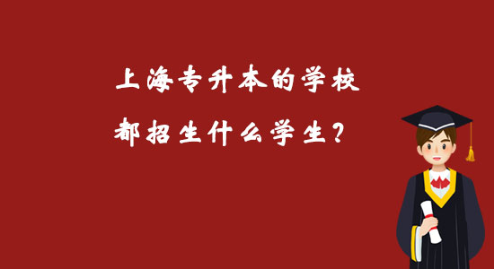 上海專升本的學(xué)校都招生什么學(xué)生？