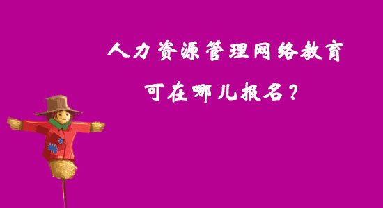 人力資源管理網(wǎng)絡教育可在哪兒報名？