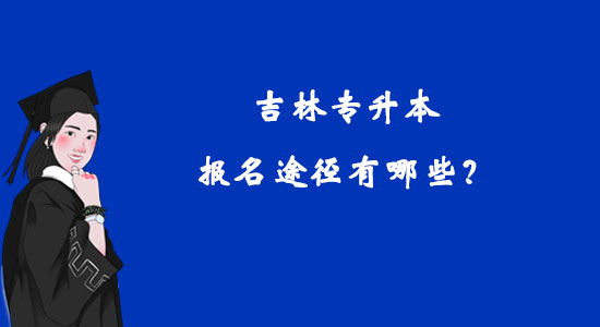 吉林專升本報(bào)名途徑有哪些？