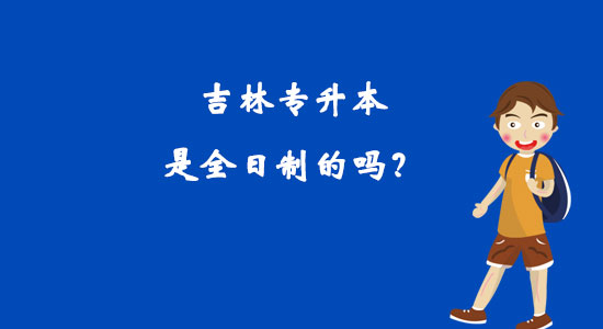 吉林專升本是全日制的嗎？