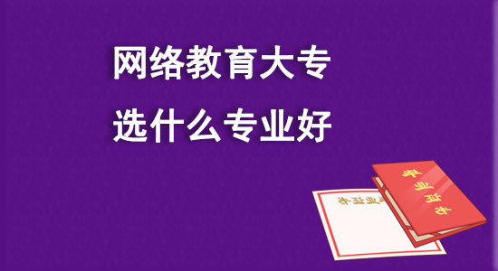 網(wǎng)絡教育大專選什么專業(yè)好