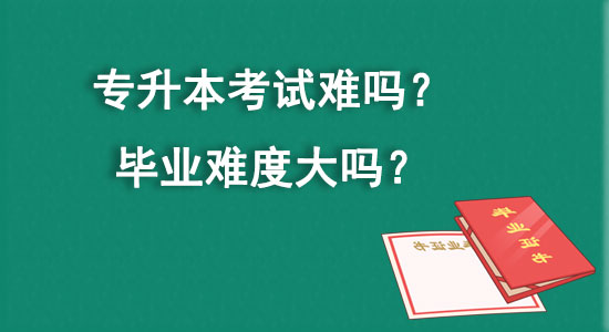 專升本考試難嗎？畢業(yè)難度大嗎？