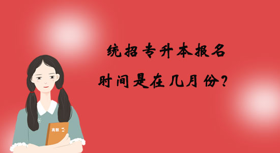 統(tǒng)招專升本報(bào)名時(shí)間是在幾月份？