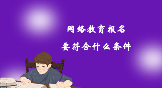 網(wǎng)絡(luò)教育報(bào)名要符合什么條件？