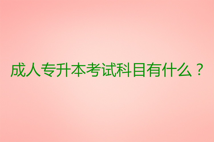 成人專升本考試科目有什么？