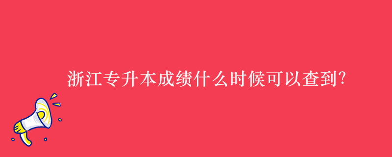 浙江專升本成績什么時(shí)候可以查到