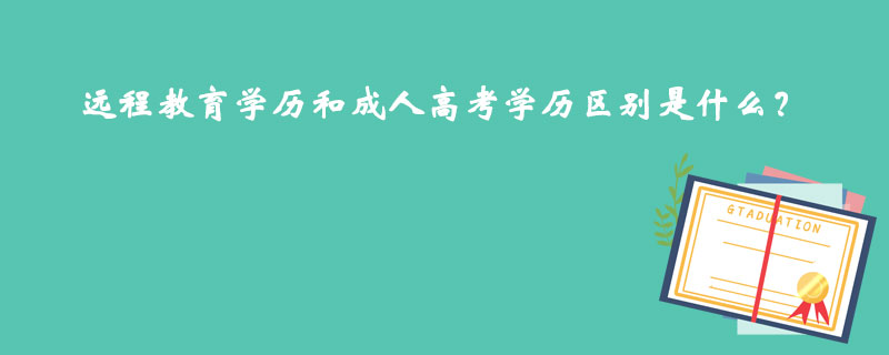 遠(yuǎn)程教育學(xué)歷和成人高考學(xué)歷區(qū)別是什么？