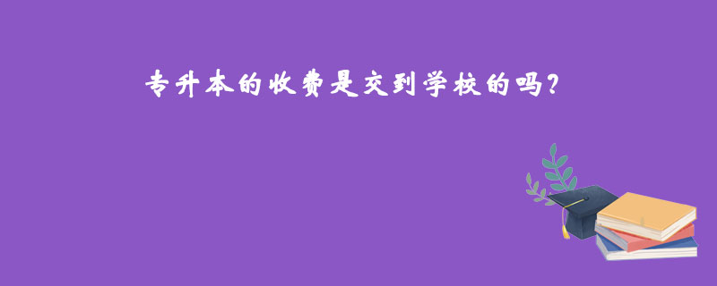 專(zhuān)升本的收費(fèi)是交到學(xué)校的嗎？