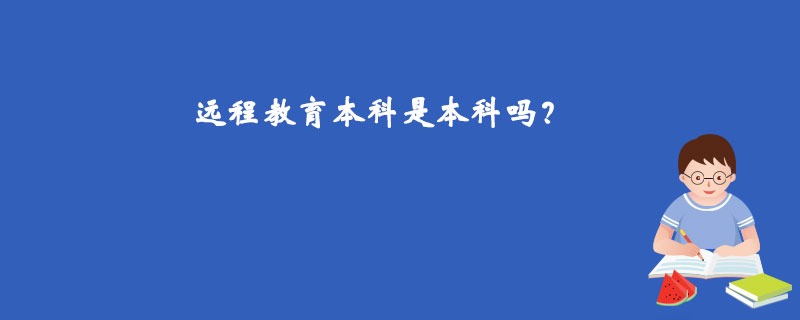 遠(yuǎn)程教育本科是本科嗎？