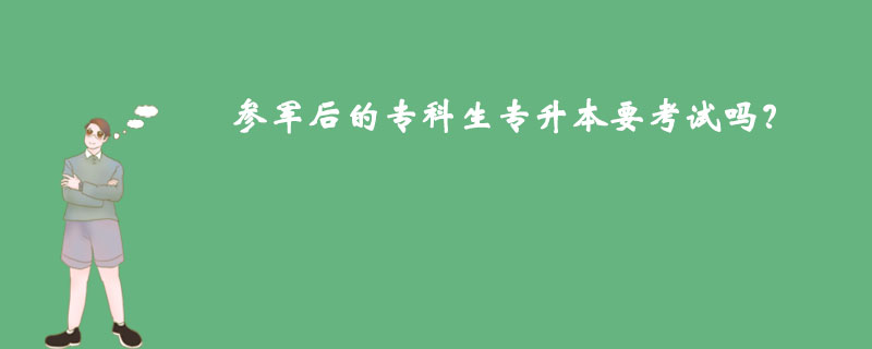 參軍后的專科生專升本要考試嗎？