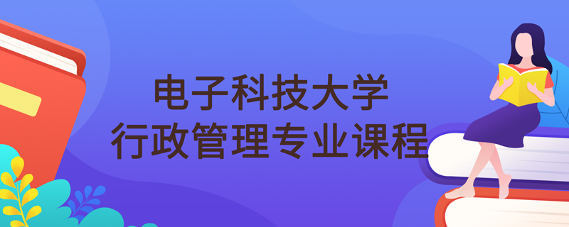 電子科技大學(xué)網(wǎng)絡(luò)教育行政管理專業(yè)課程學(xué)什么