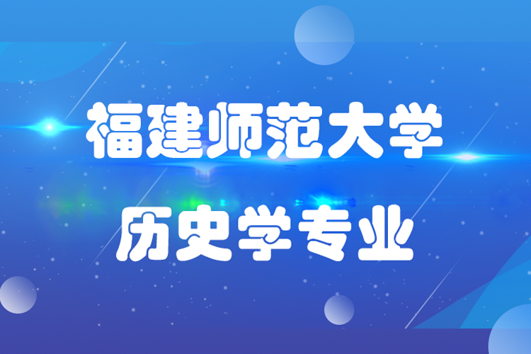 福建師范大學歷史學專升本專業(yè)課程有哪些?