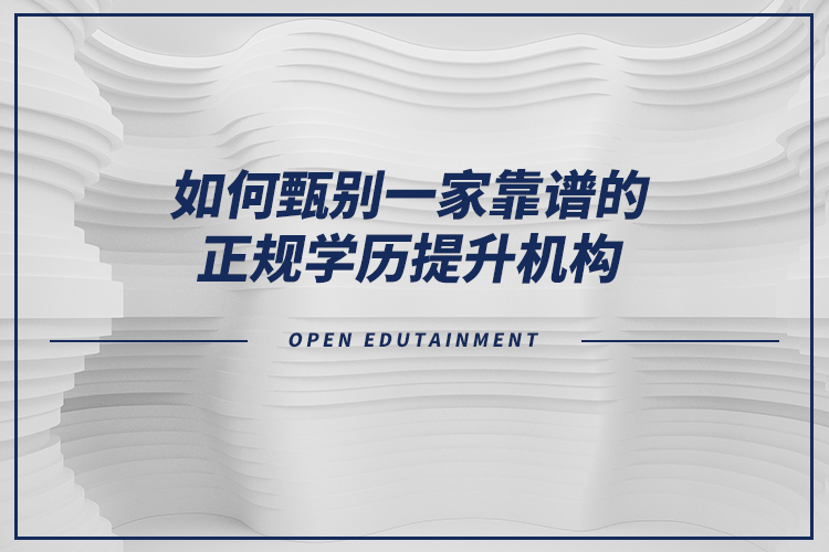 如何甄別一家靠譜的正規(guī)學(xué)歷提升機構(gòu)？