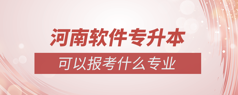 河南軟件專升本可以報什么專業(yè)