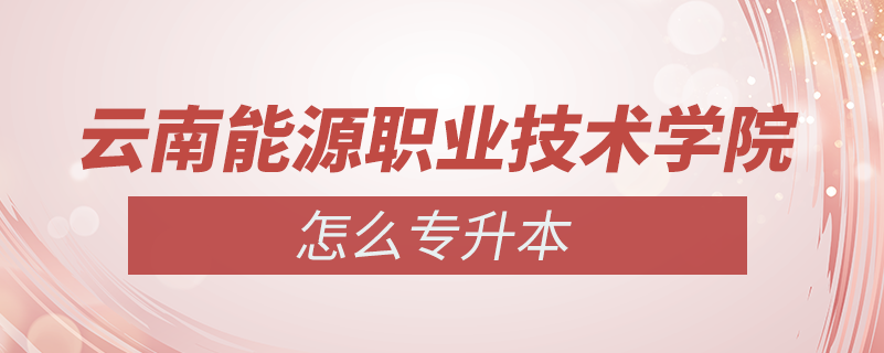 云南能源職業(yè)技術學院怎么專升本