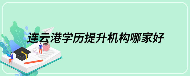 連云港學(xué)歷提升機構(gòu)哪家好