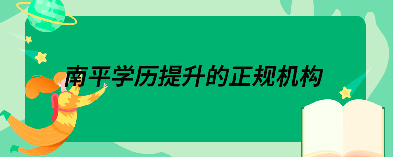 南平學歷提升的正規(guī)機構(gòu)