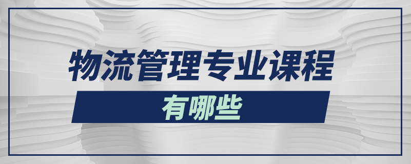 物流管理專業(yè)課程有哪些