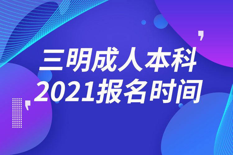 三明成人本科報(bào)名2021時(shí)間