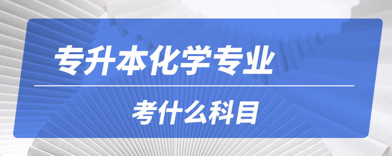 專升本化學(xué)專業(yè)考什么科目