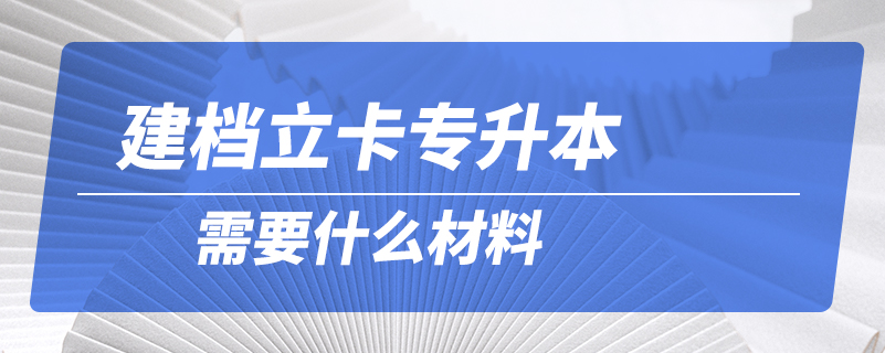 建檔立卡專升本需要什么材料