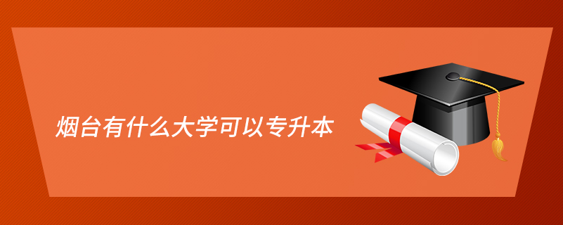 煙臺(tái)有什么大學(xué)可以專升本