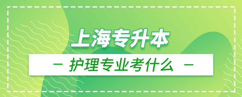 上海專升本護理專業(yè)考什么