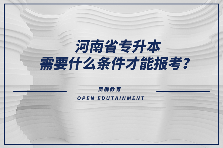 河南省專升本需要什么條件才能報(bào)考？