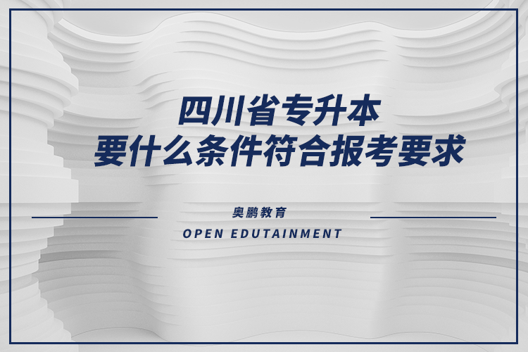 四川省專升本要什么條件符合報考要求