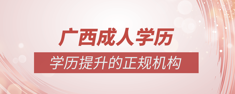 廣西成人學(xué)歷提升什么機構(gòu)比較可靠