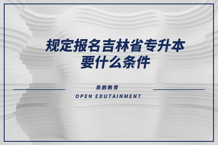 規(guī)定報名吉林省專升本要什么條件