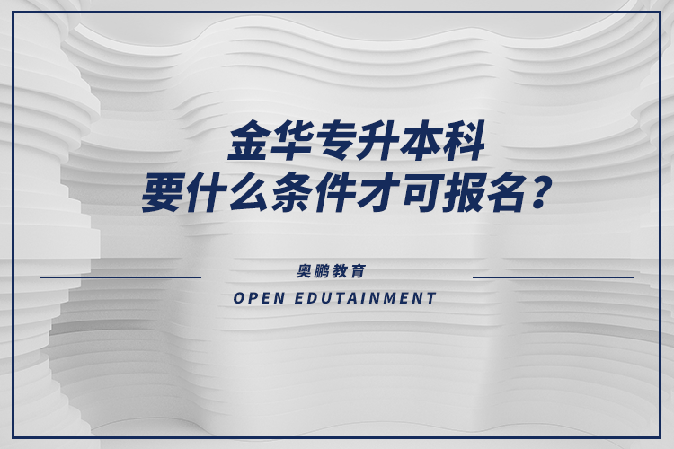 金華專升本科要什么條件才可報(bào)名？