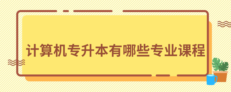 計算機專升本有哪些專業(yè)課程