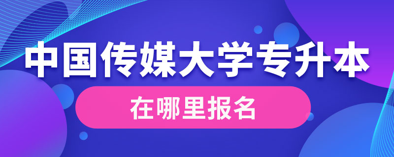 中國傳媒大學(xué)專升本在哪里報名