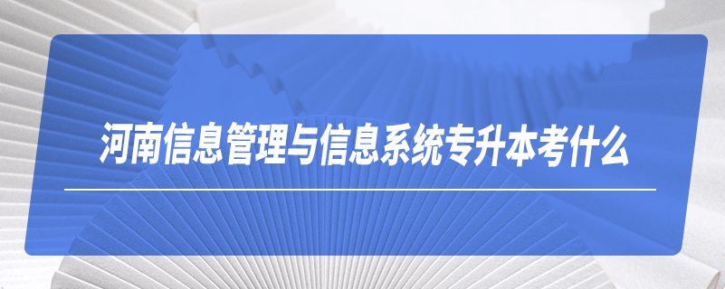 河南信息管理與信息系統(tǒng)專升本考什么