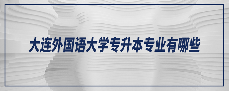 大連外國語大學專升本專業(yè)有哪些